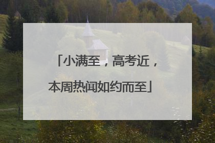 小满至，高考近，本周热闻如约而至