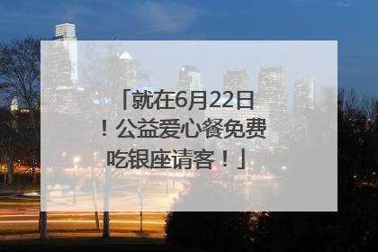 就在6月22日！公益爱心餐免费吃银座请客！