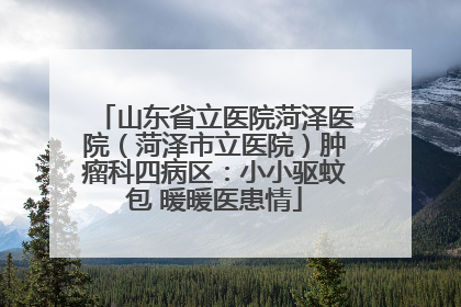 山东省立医院菏泽医院（菏泽市立医院）肿瘤科四病区：小小驱蚊包 暖暖医患情