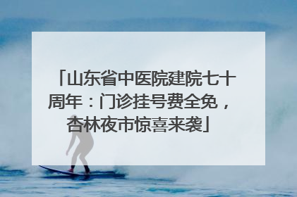 山东省中医院建院七十周年：门诊挂号费全免，杏林夜市惊喜来袭