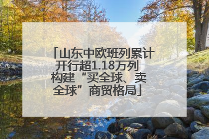 山东中欧班列累计开行超1.18万列 构建“买全球、卖全球”商贸格局