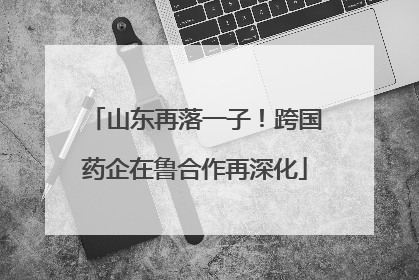 山东再落一子！跨国药企在鲁合作再深化