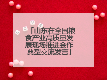 山东在全国粮食产业高质量发展现场推进会作典型交流发言