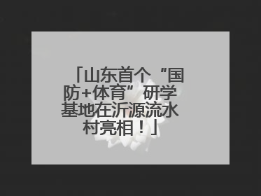 山东首个“国防+体育”研学基地在沂源流水村亮相！
