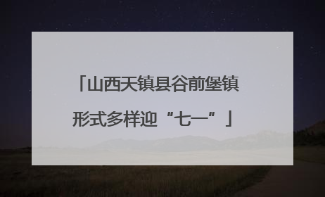 山西天镇县谷前堡镇 形式多样迎“七一”