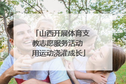 山西开展体育支教志愿服务活动 用运动浇灌成长