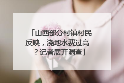 山西部分村镇村民反映，浇地水费过高？记者展开调查