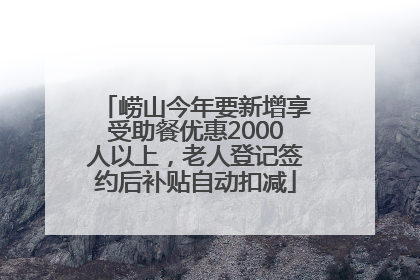 崂山今年要新增享受助餐优惠2000人以上，老人登记签约后补贴自动扣减