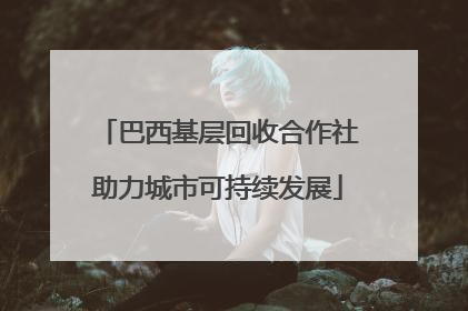巴西基层回收合作社助力城市可持续发展