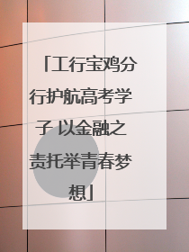 工行宝鸡分行护航高考学子 以金融之责托举青春梦想