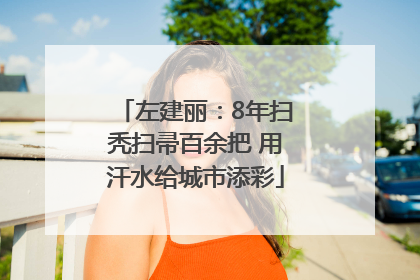 左建丽：8年扫秃扫帚百余把 用汗水给城市添彩