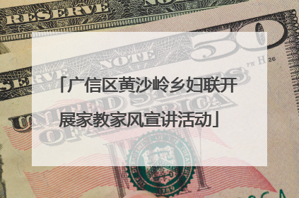广信区黄沙岭乡妇联开展家教家风宣讲活动