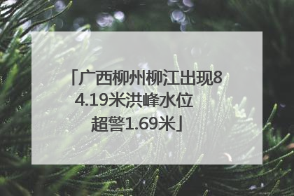 广西柳州柳江出现84.19米洪峰水位 超警1.69米
