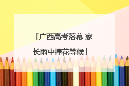 广西高考落幕 家长雨中捧花等候