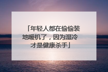 年轻人都在偷偷装地暖机了，因为湿冷才是健康杀手