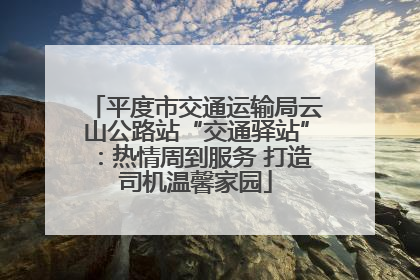 平度市交通运输局云山公路站“交通驿站”：热情周到服务 打造司机温馨家园