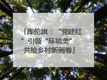 库伦旗：“党建红”引领“环境美” 共绘乡村新画卷