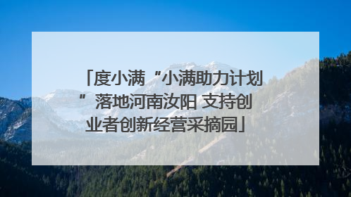 度小满“小满助力计划”落地河南汝阳 支持创业者创新经营采摘园