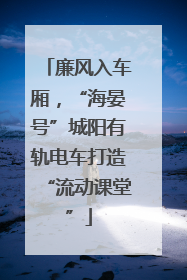 廉风入车厢，“海晏号”城阳有轨电车打造“流动课堂”