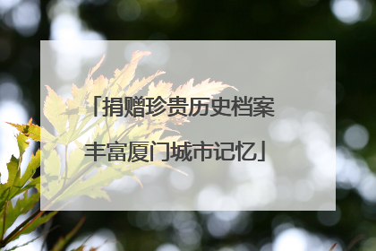 捐赠珍贵历史档案 丰富厦门城市记忆