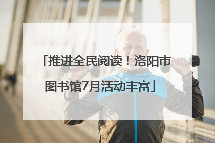 推进全民阅读！洛阳市图书馆7月活动丰富