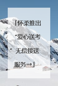 怀柔推出“爱心送考”无偿接送服务→