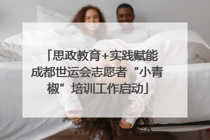 思政教育+实践赋能 成都世运会志愿者“小青椒”培训工作启动
