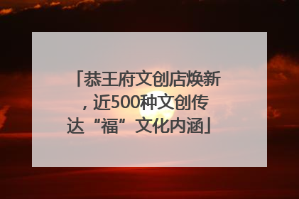 恭王府文创店焕新，近500种文创传达“福”文化内涵