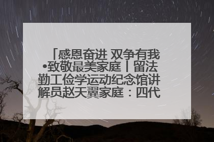 感恩奋进 双争有我•致敬最美家庭丨留法勤工俭学运动纪念馆讲解员赵天翼家庭：四代人一脉相承赤子心