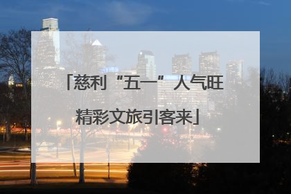 慈利“五一”人气旺 精彩文旅引客来