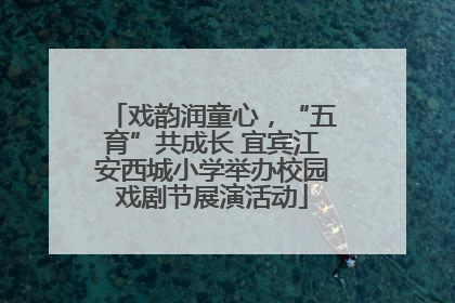戏韵润童心，“五育”共成长 宜宾江安西城小学举办校园戏剧节展演活动
