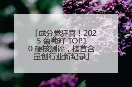 成分党狂喜！2025 葡萄籽 TOP10 硬核测评，榜首含量创行业新纪录