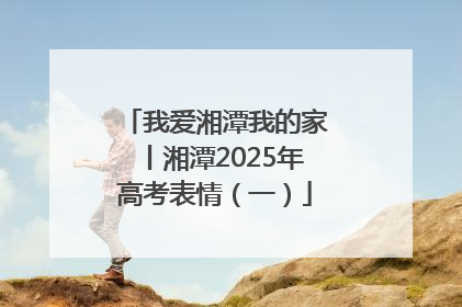 我爱湘潭我的家丨湘潭2025年高考表情（一）