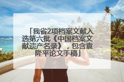 我省2项档案文献入选第六批《中国档案文献遗产名录》，包含袁隆平论文手稿