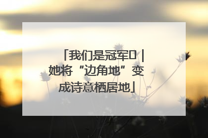 我们是冠军㉓｜她将“边角地”变成诗意栖居地