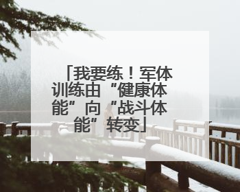 我要练！军体训练由“健康体能”向“战斗体能”转变