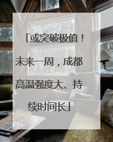 或突破极值！未来一周，成都高温强度大、持续时间长