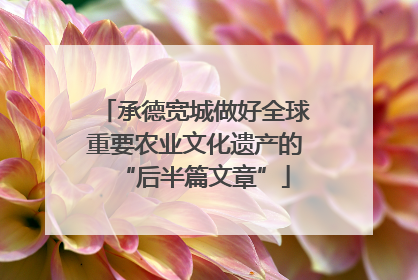 承德宽城做好全球重要农业文化遗产的“后半篇文章”