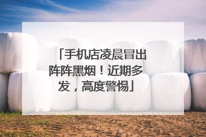 手机店凌晨冒出阵阵黑烟！近期多发，高度警惕