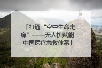 打通“空中生命走廊”——无人机赋能中国医疗急救体系