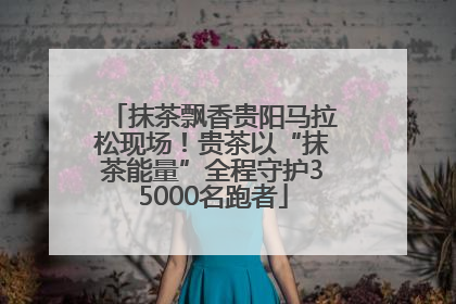 抹茶飘香贵阳马拉松现场！贵茶以“抹茶能量”全程守护35000名跑者