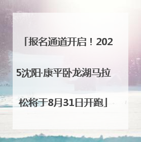 报名通道开启！2025沈阳·康平卧龙湖马拉松将于8月31日开跑