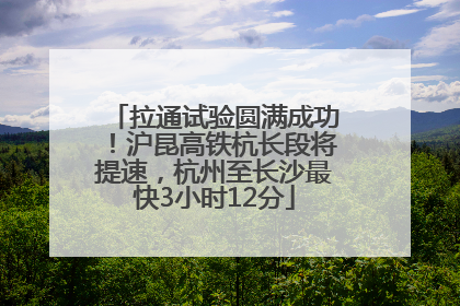 拉通试验圆满成功！沪昆高铁杭长段将提速，杭州至长沙最快3小时12分