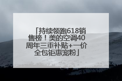 持续领跑618销售榜！美的空调40周年三重补贴+一价全包钜惠宠粉
