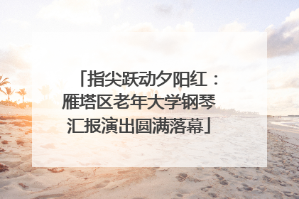 指尖跃动夕阳红：雁塔区老年大学钢琴汇报演出圆满落幕