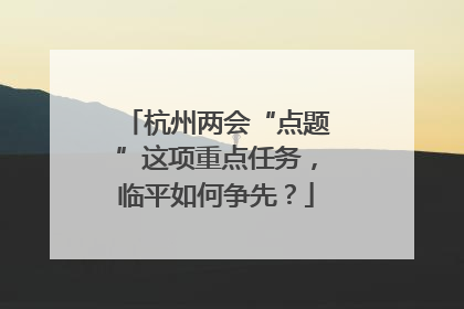 杭州两会“点题”这项重点任务，临平如何争先？