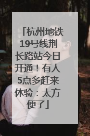杭州地铁19号线荆长路站今日开通！有人5点多赶来体验：太方便了