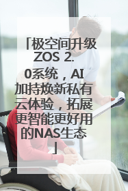 极空间升级ZOS 2.0系统，AI加持焕新私有云体验，拓展更智能更好用的NAS生态