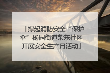 撑起消防安全“保护伞”杨园街道柴东社区开展安全生产月活动