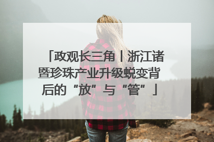 政观长三角丨浙江诸暨珍珠产业升级蜕变背后的“放”与“管”